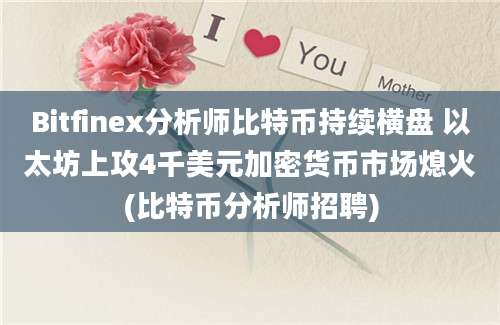 Bitfinex分析师比特币持续横盘 以太坊上攻4千美元加密货币市场熄火(比特币分析师招聘)