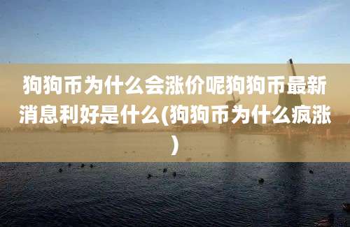 狗狗币为什么会涨价呢狗狗币最新消息利好是什么(狗狗币为什么疯涨)