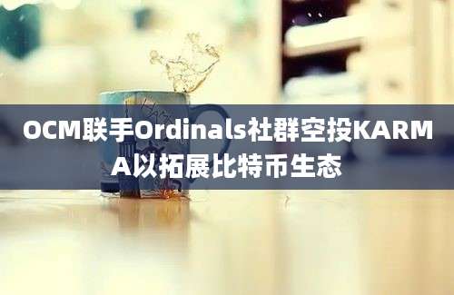 OCM联手Ordinals社群空投KARMA以拓展比特币生态