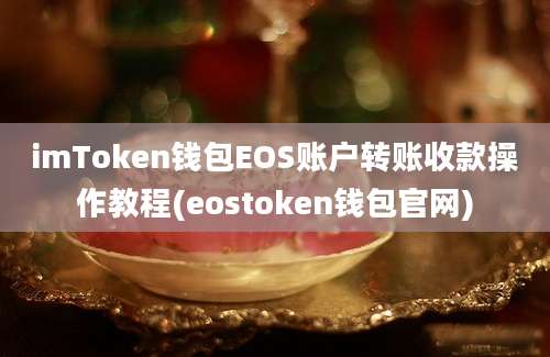 imToken钱包EOS账户转账收款操作教程(eostoken钱包官网)