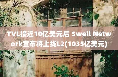 TVL接近10亿美元后 Swell Network宣布将上线L2(1035亿美元)