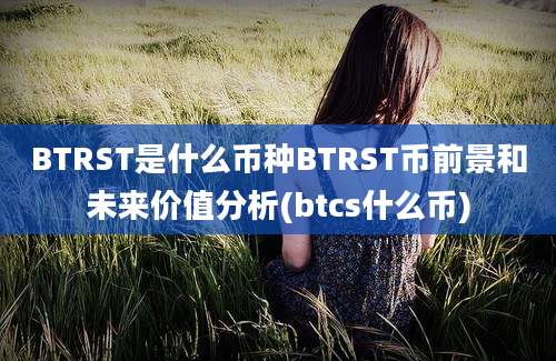 BTRST是什么币种BTRST币前景和未来价值分析(btcs什么币)