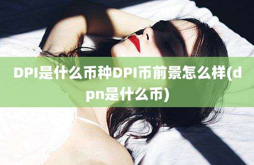 DPI是什么币种DPI币前景怎么样(dpn是什么币)