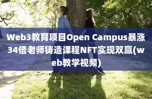 Web3教育项目Open Campus暴涨34倍老师铸造课程NFT实现双赢(web教学视频)