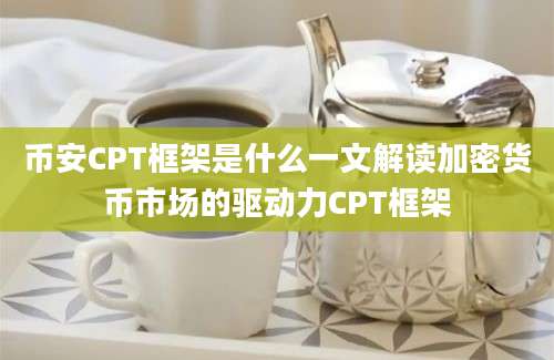 币安CPT框架是什么一文解读加密货币市场的驱动力CPT框架