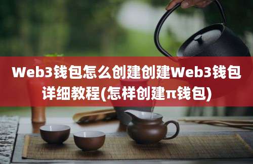 Web3钱包怎么创建创建Web3钱包详细教程(怎样创建π钱包)