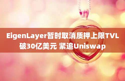 EigenLayer暂时取消质押上限TVL破30亿美元 紧追Uniswap