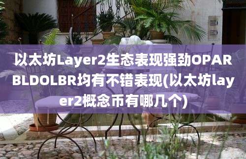 以太坊Layer2生态表现强劲OPARBLDOLBR均有不错表现(以太坊layer2概念币有哪几个)