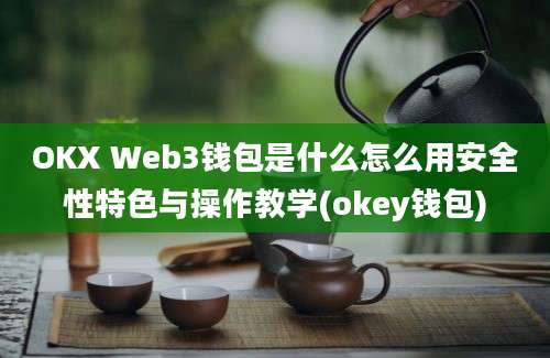 OKX Web3钱包是什么怎么用安全性特色与操作教学(okey钱包)