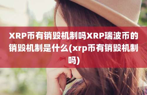 XRP币有销毁机制吗XRP瑞波币的销毁机制是什么(xrp币有销毁机制吗)