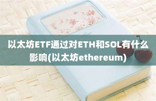 以太坊ETF通过对ETH和SOL有什么影响(以太坊ethereum)