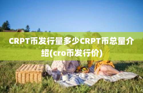 CRPT币发行量多少CRPT币总量介绍(cro币发行价)