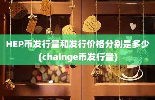 HEP币发行量和发行价格分别是多少(chainge币发行量)