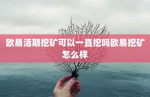 欧易活期挖矿可以一直挖吗欧易挖矿怎么样