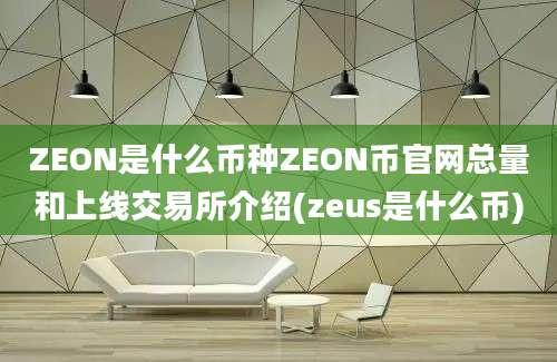 ZEON是什么币种ZEON币官网总量和上线交易所介绍(zeus是什么币)