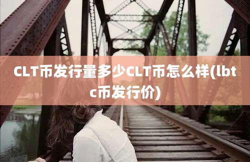 CLT币发行量多少CLT币怎么样(lbtc币发行价)