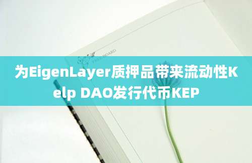 为EigenLayer质押品带来流动性Kelp DAO发行代币KEP