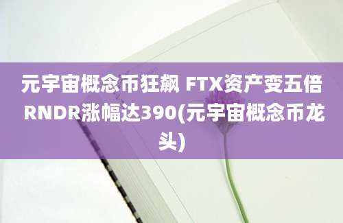 元宇宙概念币狂飙 FTX资产变五倍 RNDR涨幅达390(元宇宙概念币龙头)