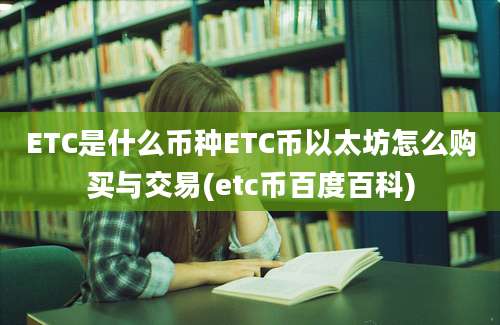 ETC是什么币种ETC币以太坊怎么购买与交易(etc币百度百科)