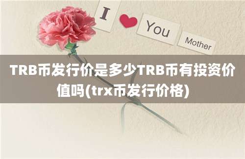 TRB币发行价是多少TRB币有投资价值吗(trx币发行价格)