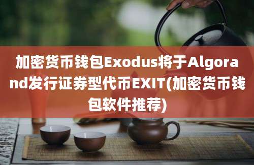 加密货币钱包Exodus将于Algorand发行证券型代币EXIT(加密货币钱包软件推荐)