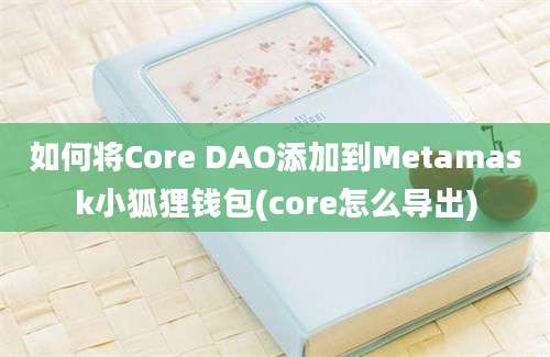 如何将Core DAO添加到Metamask小狐狸钱包(core怎么导出)