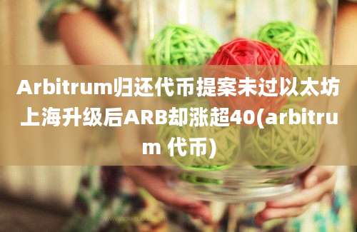 Arbitrum归还代币提案未过以太坊上海升级后ARB却涨超40(arbitrum 代币)