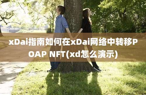 xDai指南如何在xDai网络中转移POAP NFT(xd怎么演示)