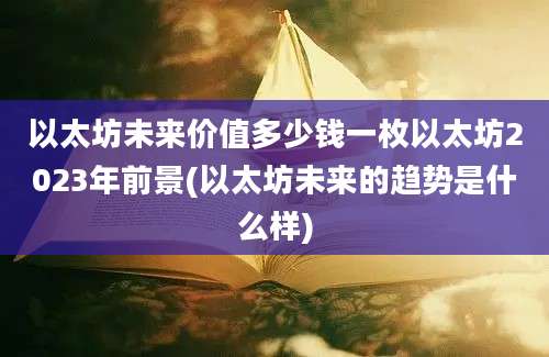 以太坊未来价值多少钱一枚以太坊2023年前景(以太坊未来的趋势是什么样)