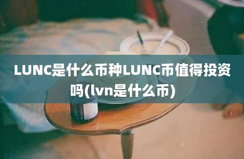 LUNC是什么币种LUNC币值得投资吗(lvn是什么币)