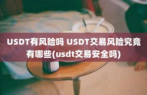 USDT有风险吗 USDT交易风险究竟有哪些(usdt交易安全吗)