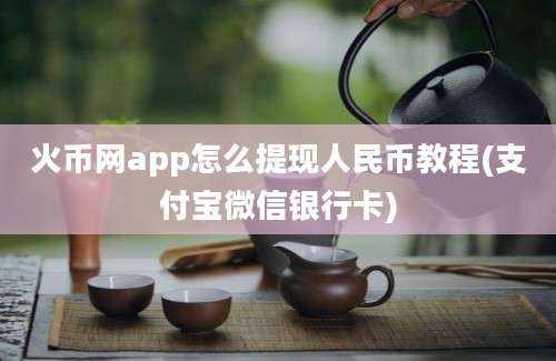 火币网app怎么提现人民币教程(支付宝微信银行卡)