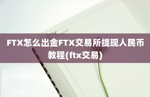 FTX怎么出金FTX交易所提现人民币教程(ftx交易)