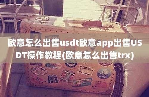 欧意怎么出售usdt欧意app出售USDT操作教程(欧意怎么出售trx)