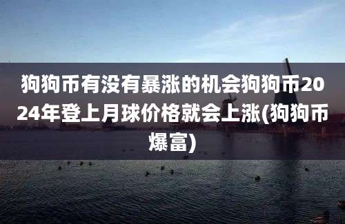 狗狗币有没有暴涨的机会狗狗币2024年登上月球价格就会上涨(狗狗币爆富)