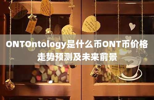 ONTOntology是什么币ONT币价格走势预测及未来前景