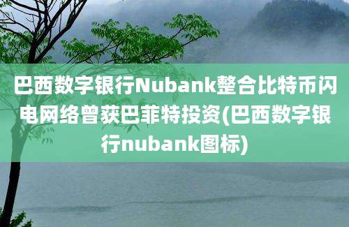 巴西数字银行Nubank整合比特币闪电网络曾获巴菲特投资(巴西数字银行nubank图标)