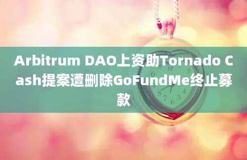 Arbitrum DAO上资助Tornado Cash提案遭删除GoFundMe终止募款