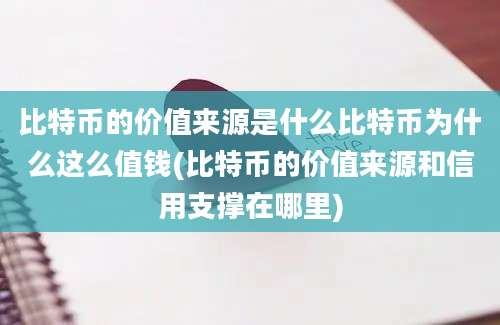 比特币的价值来源是什么比特币为什么这么值钱(比特币的价值来源和信用支撑在哪里)