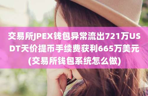 交易所JPEX钱包异常流出721万USDT天价提币手续费获利665万美元(交易所钱包系统怎么做)