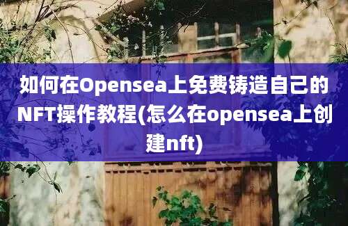 如何在Opensea上免费铸造自己的NFT操作教程(怎么在opensea上创建nft)