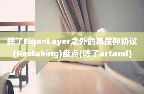 除了EigenLayer之外的再质押协议(Restaking)盘点(除了artand)