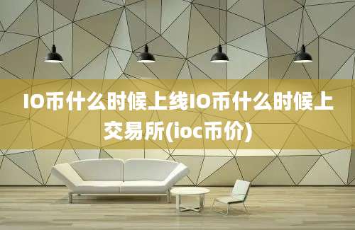 IO币什么时候上线IO币什么时候上交易所(ioc币价)