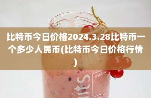 比特币今日价格2024.3.28比特币一个多少人民币(比特币今日价格行情)