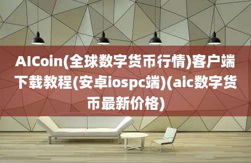 AICoin(全球数字货币行情)客户端下载教程(安卓iospc端)(aic数字货币最新价格)