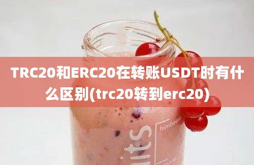 TRC20和ERC20在转账USDT时有什么区别(trc20转到erc20)