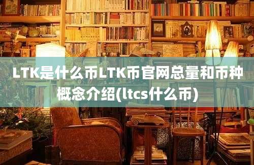 LTK是什么币LTK币官网总量和币种概念介绍(ltcs什么币)