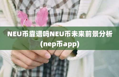 NEU币靠谱吗NEU币未来前景分析(nep币app)