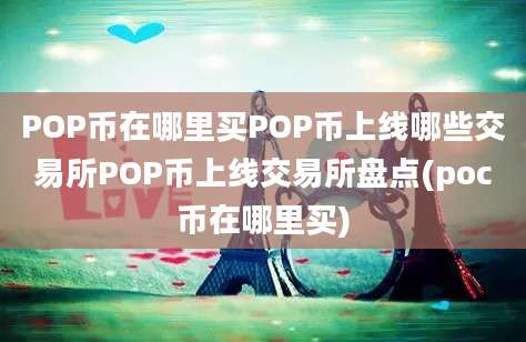 POP币在哪里买POP币上线哪些交易所POP币上线交易所盘点(poc币在哪里买)