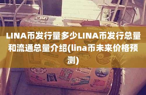 LINA币发行量多少LINA币发行总量和流通总量介绍(lina币未来价格预测)